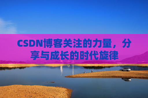 CSDN博客关注的力量，分享与成长的时代旋律